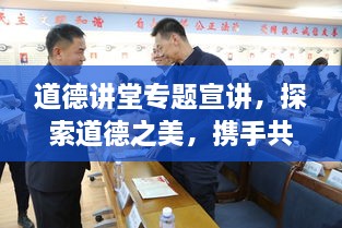 道德讲堂专题宣讲，探索道德之美，携手共筑和谐社会
