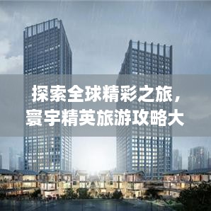 探索全球精彩之旅，寰宇精英旅游攻略大揭秘