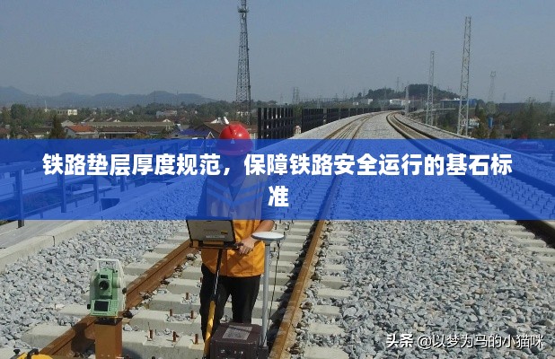 铁路垫层厚度规范，保障铁路安全运行的基石标准