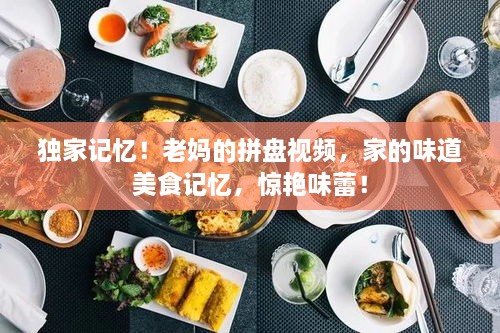 独家记忆！老妈的拼盘视频，家的味道美食记忆，惊艳味蕾！