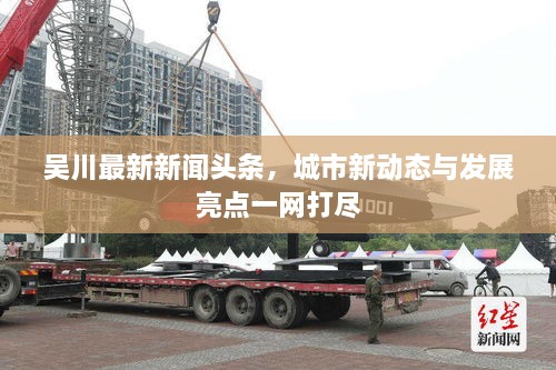 吴川最新新闻头条，城市新动态与发展亮点一网打尽