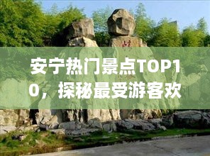 安宁热门景点TOP10，探秘最受游客欢迎的十大旅游胜地