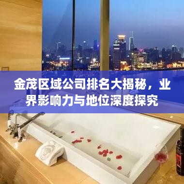 金茂区域公司排名大揭秘，业界影响力与地位深度探究