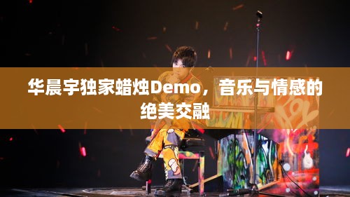 华晨宇独家蜡烛Demo，音乐与情感的绝美交融