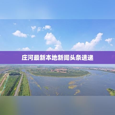 庄河最新本地新闻头条速递