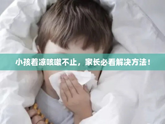 小孩着凉咳嗽不止，家长必看解决方法！
