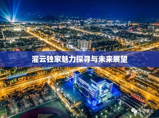 灌云独家魅力探寻与未来展望