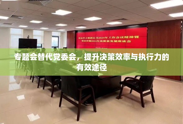 专题会替代党委会，提升决策效率与执行力的有效途径