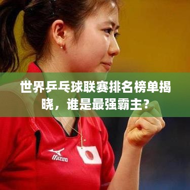 世界乒乓球联赛排名榜单揭晓，谁是最强霸主？