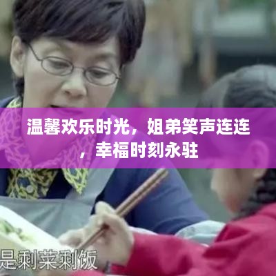 温馨欢乐时光，姐弟笑声连连，幸福时刻永驻