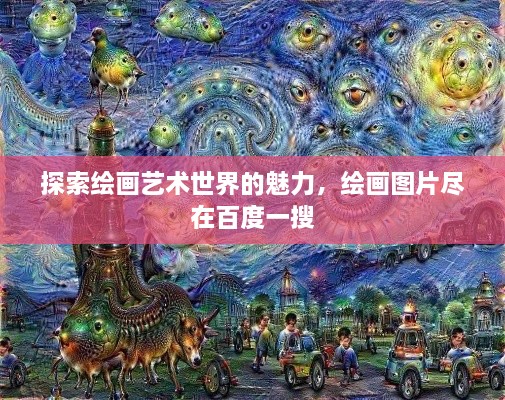 探索绘画艺术世界的魅力，绘画图片尽在百度一搜