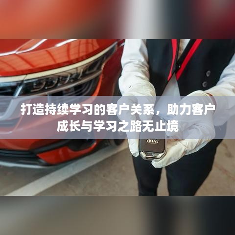 打造持续学习的客户关系，助力客户成长与学习之路无止境