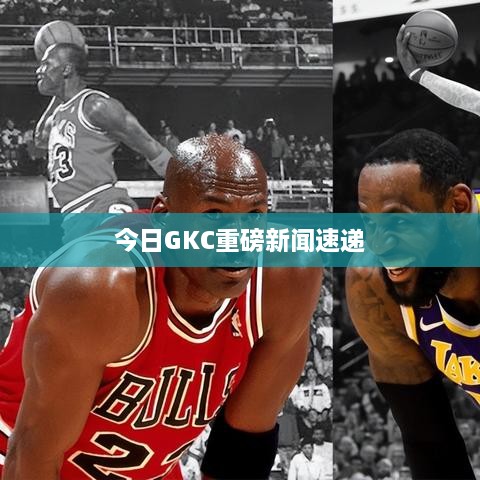 今日GKC重磅新闻速递