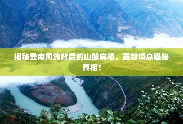 揭秘云南河流背后的山脉真相，最新消息揭秘真相！