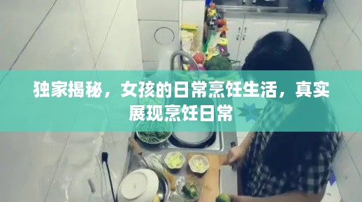 独家揭秘，女孩的日常烹饪生活，真实展现烹饪日常