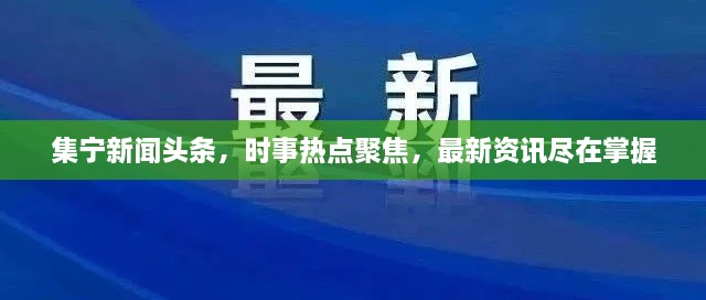 集宁新闻头条，时事热点聚焦，最新资讯尽在掌握