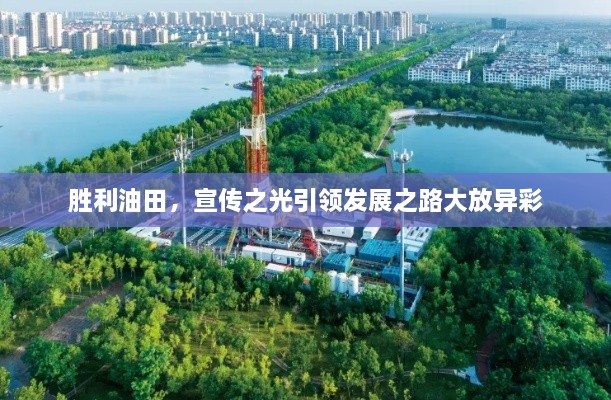 胜利油田，宣传之光引领发展之路大放异彩