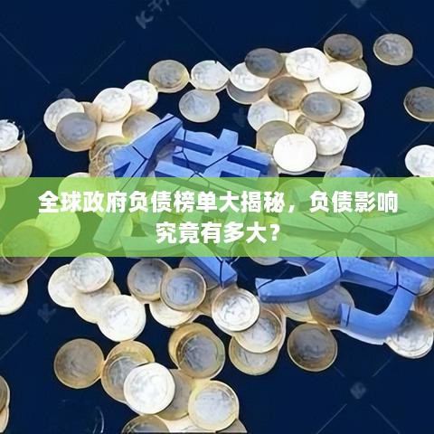 全球政府负债榜单大揭秘，负债影响究竟有多大？