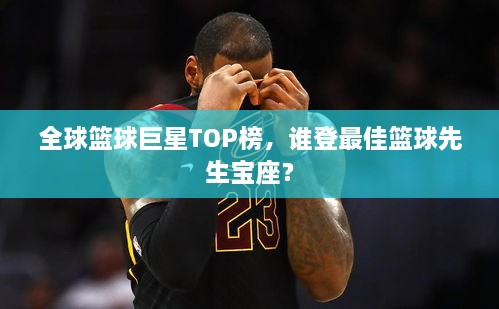 全球篮球巨星TOP榜，谁登最佳篮球先生宝座？
