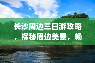 长沙周边三日游攻略，探秘周边美景，畅游无限风光！
