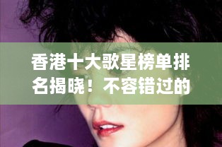 香港十大歌星榜单排名揭晓！不容错过的明星榜单