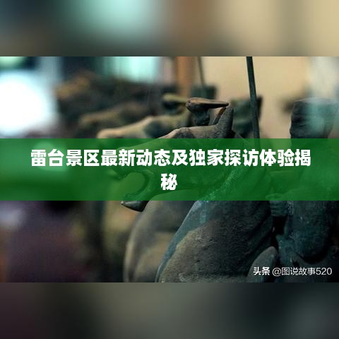 雷台景区最新动态及独家探访体验揭秘