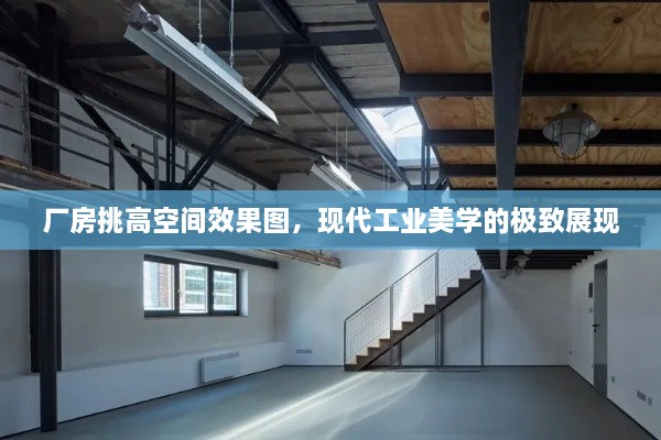 厂房挑高空间效果图，现代工业美学的极致展现