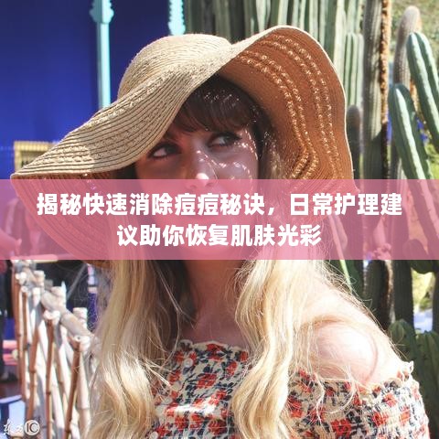揭秘快速消除痘痘秘诀，日常护理建议助你恢复肌肤光彩