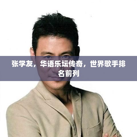 张学友，华语乐坛传奇，世界歌手排名前列
