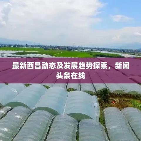 最新西昌动态及发展趋势探索，新闻头条在线