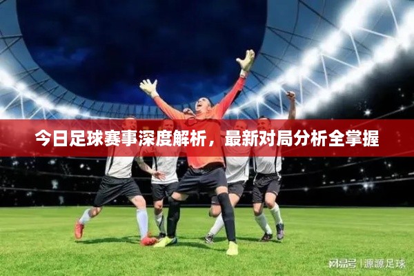 今日足球赛事深度解析，最新对局分析全掌握