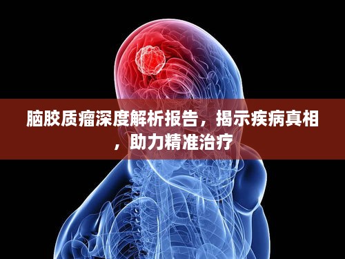 脑胶质瘤深度解析报告，揭示疾病真相，助力精准治疗