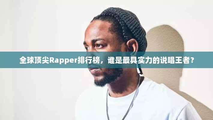 全球顶尖Rapper排行榜，谁是最具实力的说唱王者？
