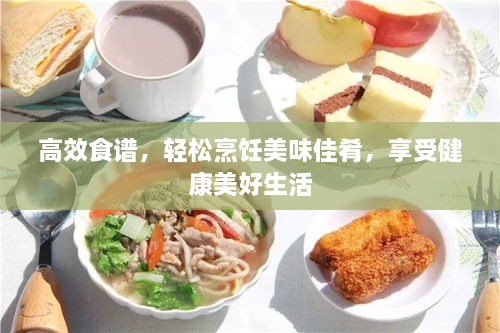 高效食谱，轻松烹饪美味佳肴，享受健康美好生活