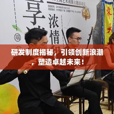 研发制度揭秘，引领创新浪潮，塑造卓越未来！