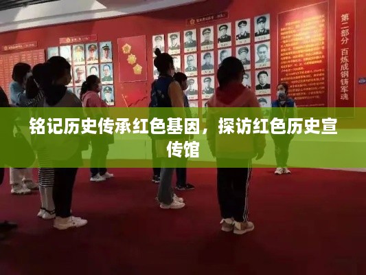 铭记历史传承红色基因，探访红色历史宣传馆