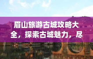 眉山旅游古城攻略大全，探索古城魅力，尽享眉山风情