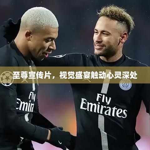 至尊宣传片，视觉盛宴触动心灵深处