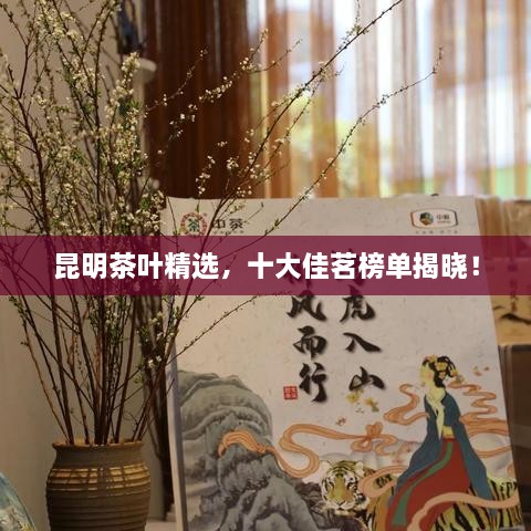 昆明茶叶精选，十大佳茗榜单揭晓！