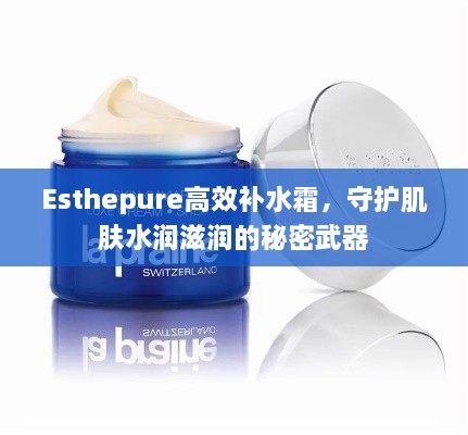 Esthepure高效补水霜，守护肌肤水润滋润的秘密武器