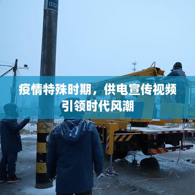 疫情特殊时期，供电宣传视频引领时代风潮