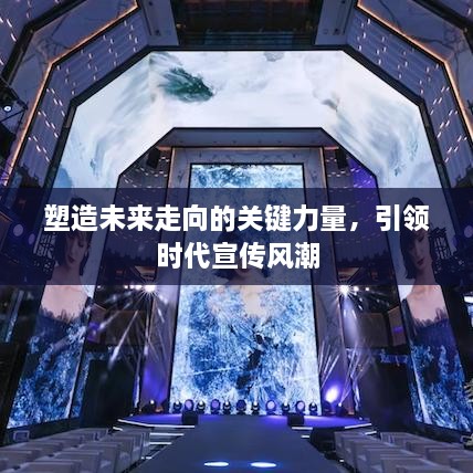 塑造未来走向的关键力量，引领时代宣传风潮
