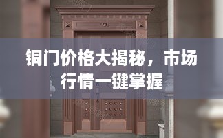 铜门价格大揭秘，市场行情一键掌握