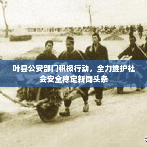 叶县公安部门积极行动，全力维护社会安全稳定新闻头条