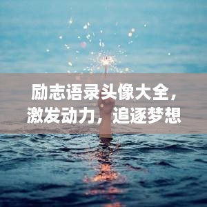 励志语录头像大全，激发动力，追逐梦想的璀璨光芒