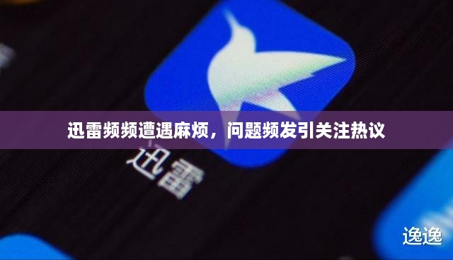迅雷频频遭遇麻烦，问题频发引关注热议