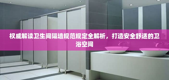 权威解读卫生间隔墙规范规定全解析，打造安全舒适的卫浴空间