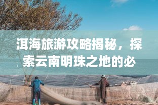 洱海旅游攻略揭秘，探索云南明珠之地的必打卡胜地！