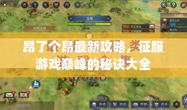 昂了个昂最新攻略，征服游戏巅峰的秘诀大全