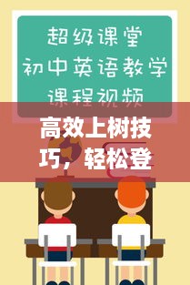 高效上树技巧，轻松登顶，视频教程助你掌握秘籍！